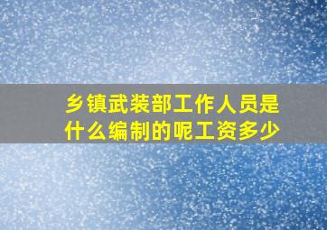 乡镇武装部工作人员是什么编制的呢工资多少