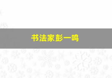 书法家彭一鸣