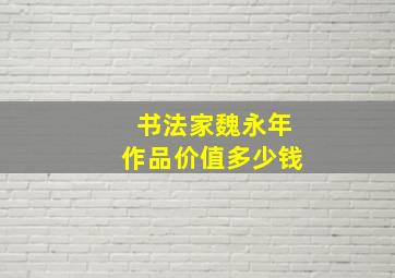 书法家魏永年作品价值多少钱