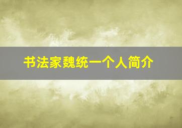 书法家魏统一个人简介