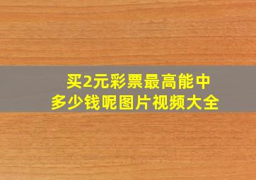 买2元彩票最高能中多少钱呢图片视频大全