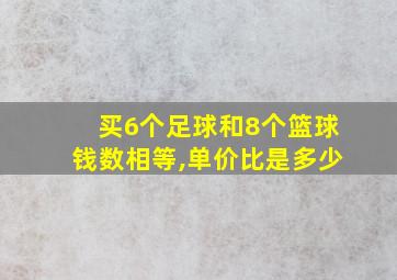 买6个足球和8个篮球钱数相等,单价比是多少