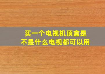 买一个电视机顶盒是不是什么电视都可以用