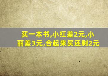 买一本书,小红差2元,小丽差3元,合起来买还剩2元