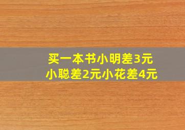 买一本书小明差3元小聪差2元小花差4元