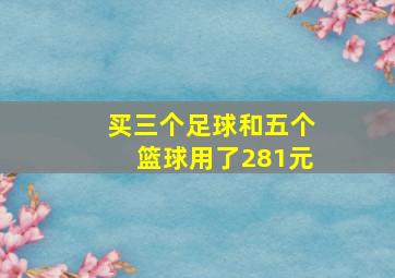 买三个足球和五个篮球用了281元