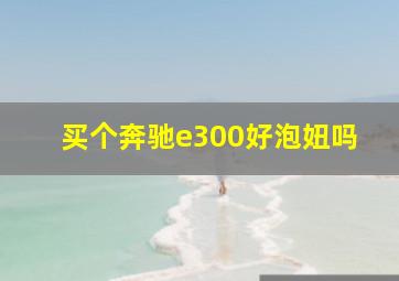 买个奔驰e300好泡妞吗