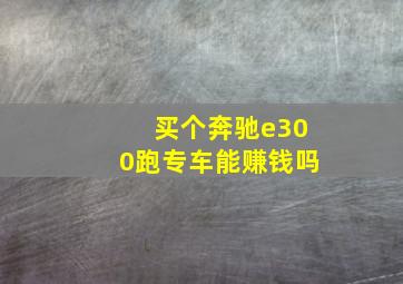 买个奔驰e300跑专车能赚钱吗