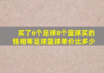 买了6个足球8个篮球买的钱相等足球篮球单价比多少