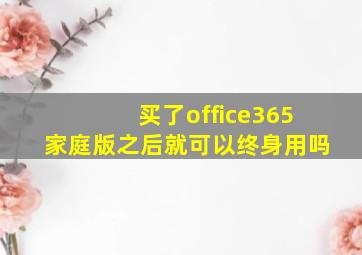 买了office365家庭版之后就可以终身用吗