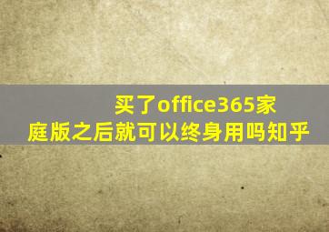 买了office365家庭版之后就可以终身用吗知乎