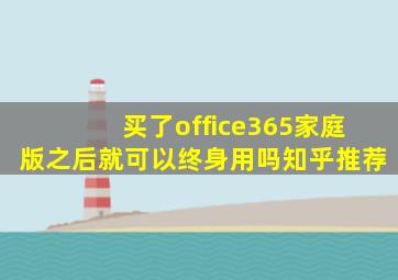 买了office365家庭版之后就可以终身用吗知乎推荐