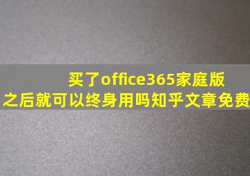 买了office365家庭版之后就可以终身用吗知乎文章免费