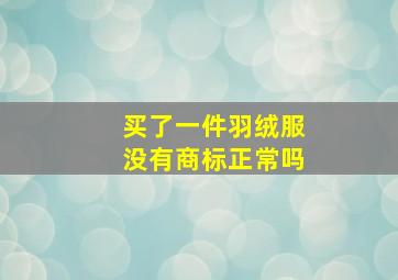 买了一件羽绒服没有商标正常吗