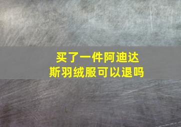 买了一件阿迪达斯羽绒服可以退吗