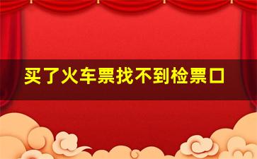 买了火车票找不到检票口