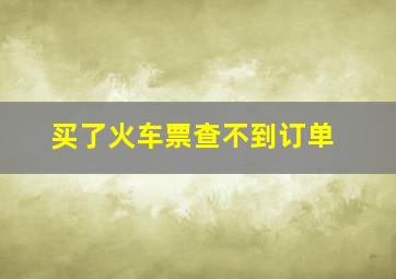 买了火车票查不到订单