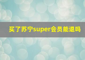 买了苏宁super会员能退吗