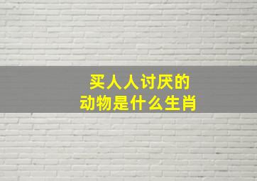 买人人讨厌的动物是什么生肖