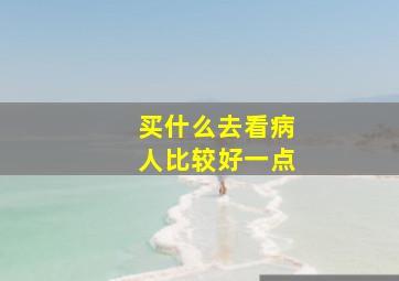 买什么去看病人比较好一点