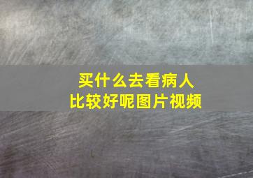 买什么去看病人比较好呢图片视频