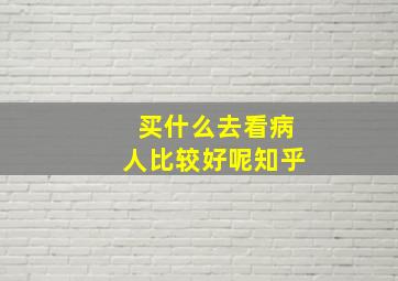 买什么去看病人比较好呢知乎