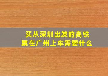 买从深圳出发的高铁票在广州上车需要什么