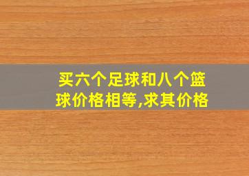 买六个足球和八个篮球价格相等,求其价格