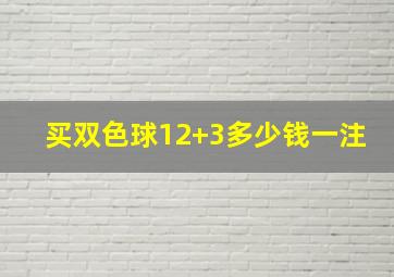 买双色球12+3多少钱一注