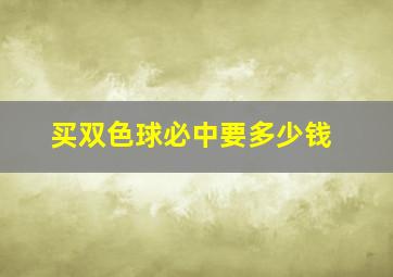 买双色球必中要多少钱