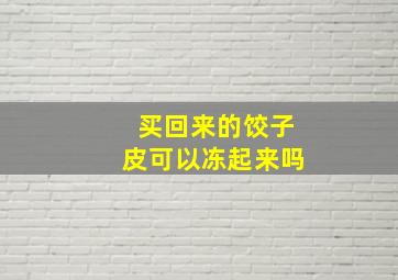 买回来的饺子皮可以冻起来吗