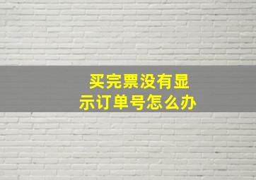 买完票没有显示订单号怎么办