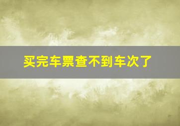 买完车票查不到车次了