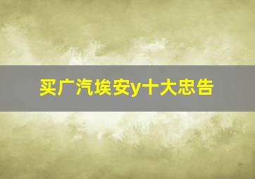 买广汽埃安y十大忠告