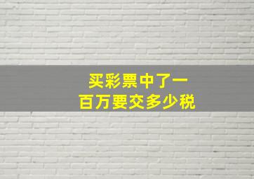 买彩票中了一百万要交多少税