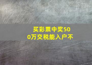 买彩票中奖500万交税能入户不