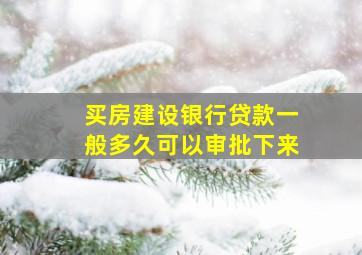 买房建设银行贷款一般多久可以审批下来