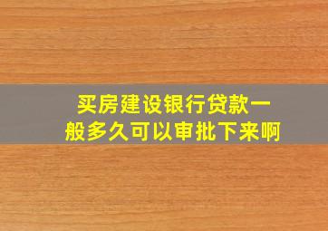 买房建设银行贷款一般多久可以审批下来啊