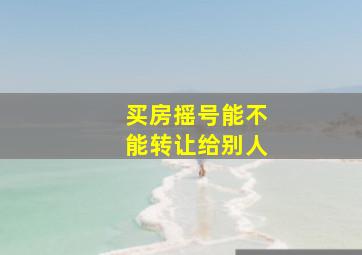 买房摇号能不能转让给别人