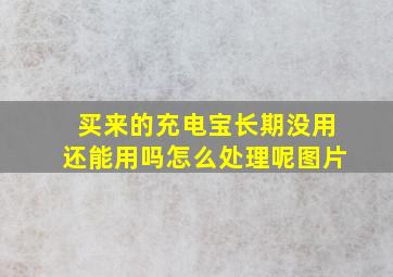 买来的充电宝长期没用还能用吗怎么处理呢图片