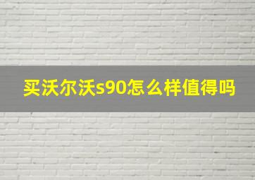 买沃尔沃s90怎么样值得吗