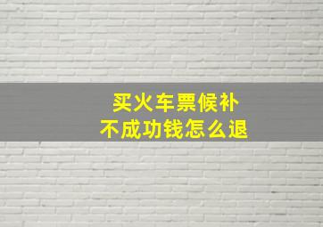 买火车票候补不成功钱怎么退