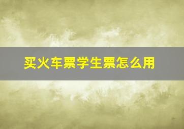 买火车票学生票怎么用