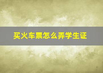 买火车票怎么弄学生证