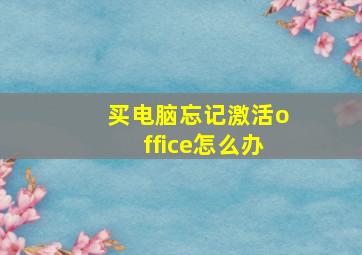 买电脑忘记激活office怎么办