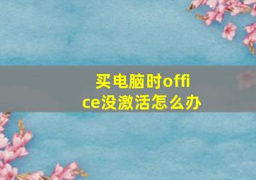 买电脑时office没激活怎么办