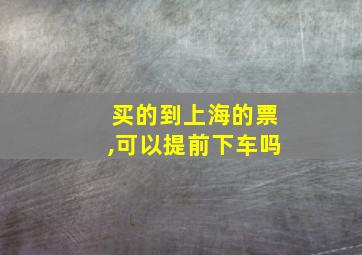 买的到上海的票,可以提前下车吗