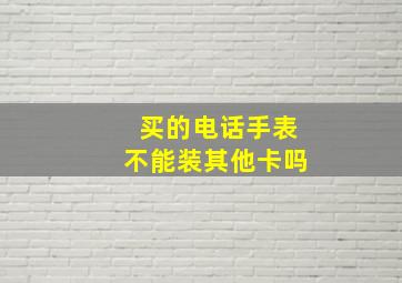 买的电话手表不能装其他卡吗