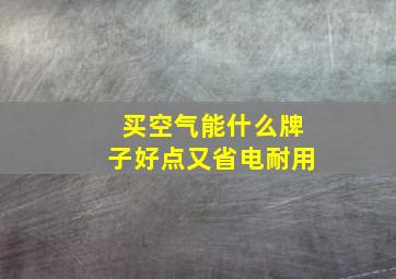 买空气能什么牌子好点又省电耐用