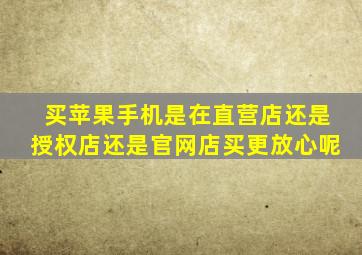 买苹果手机是在直营店还是授权店还是官网店买更放心呢